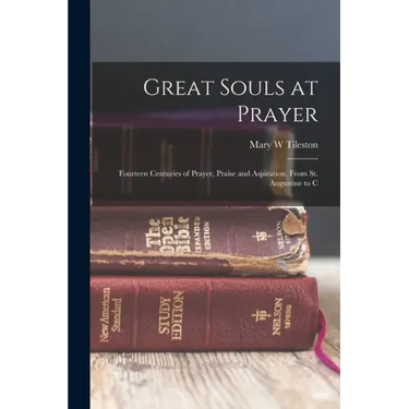 Great Souls at Prayer: Fourteen Centuries of Prayer, Praise and Aspiration, From St. Augustine to C