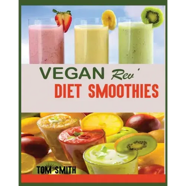 Vegan Rev' Diet Smoothie: The Twenty-Two Vegan Challenge: 50 Healthy and Delicious Vegan Diet Smoothie to Help You Lose Weight and Look Amazing