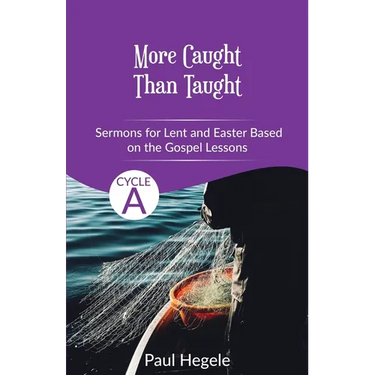 More Caught Than Taught: Sermons for Lent and Easter based on the Gospel Lessons for Cycle A