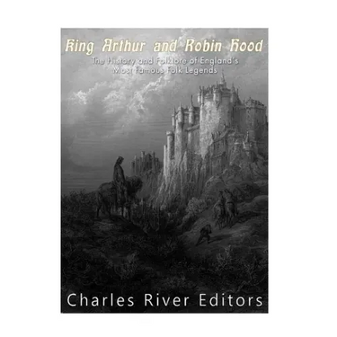 King Arthur and Robin Hood: The History and Folklore of England's Most Famous Folk Legends