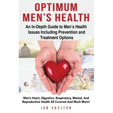 Optimum Men's Health: Men's Heart, Digestive, Respiratory, Mental, Reproductive Health All Covered And Much More! An In-Depth Guide to Men's