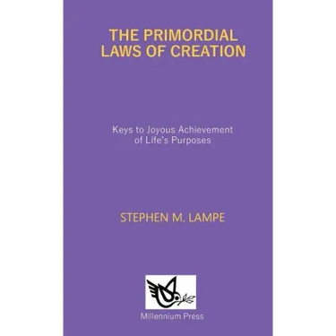 The Primordial Laws of Creation: Keys to Joyous Achievement of Life's Purposes