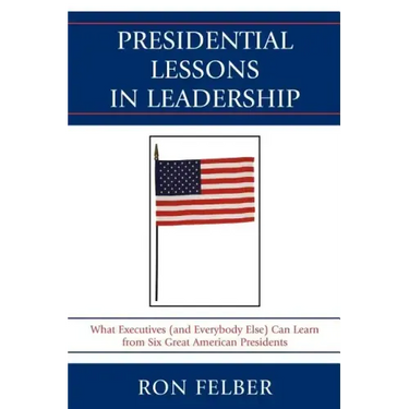 Presidential Lessons in Leadership: What Executives (and Everybody Else) Can Learn from Six Great American Presidents