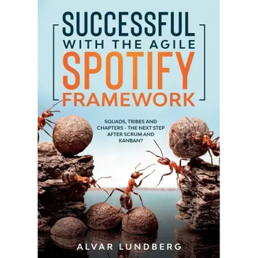 Successful with the Agile Spotify Framework: Squads, Tribes and Chapters - The Next Step After Scrum and Kanban?