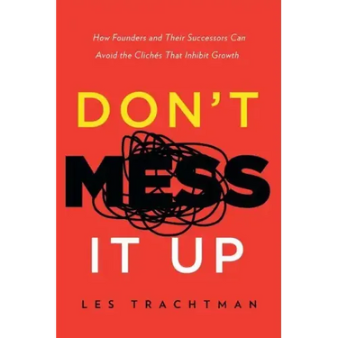 Don't Mess It Up: How Founders and Their Successors Can Avoid the Clichés That Inhibit Growth