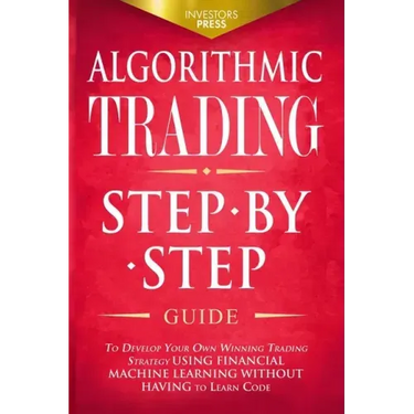 Algorithmic Trading: Step-By-Step Guide to Develop Your Own Winning Trading Strategy Using Financial Machine Learning Without Having to Learn Code