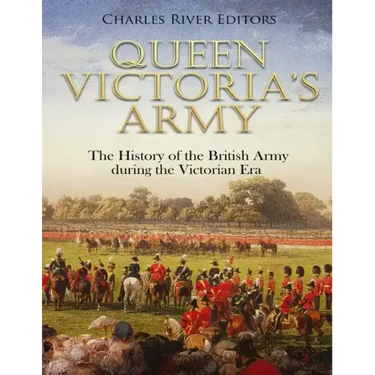 Queen Victoria's Army: The History of the British Army during the Victorian Era