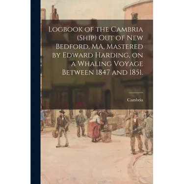 Logbook of the Cambria (Ship) out of New Bedford, MA, Mastered by Edward Harding, on a Whaling Voyage Between 1847 and 1851.