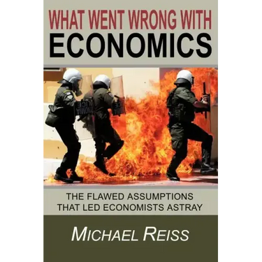 What Went Wrong with Economics: The flawed assumptions that led economists astray