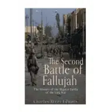 The Second Battle of Fallujah: The History of the Biggest Battle of the Iraq War