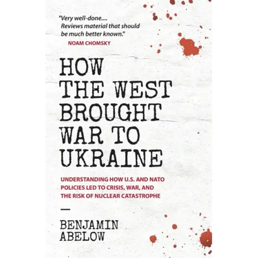 How the West Brought War to Ukraine: Understanding How U.S. and NATO Policies Led to Crisis, War, and the Risk of Nuclear Catastrophe