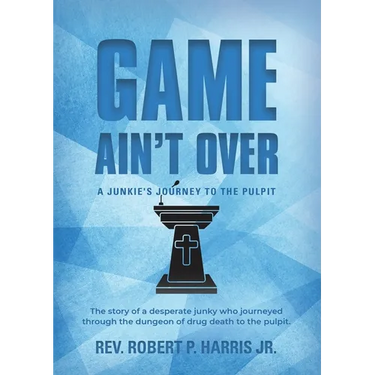 Game Ain't Over: A Junkie's Journey to the Pulpit