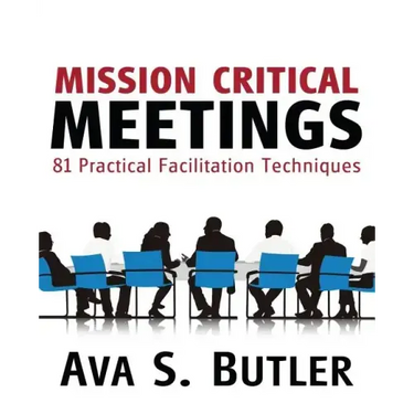 Mission Critical Meetings: 81 Practical Facilitation Techniques