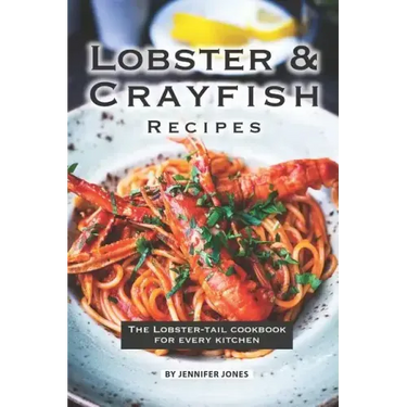 Lobster and Crayfish Recipes: The Lobster-Tail Cookbook for Every Kitchen