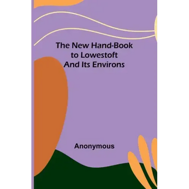 The New Hand-Book to Lowestoft and Its Environs