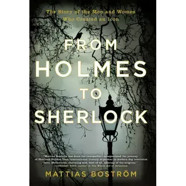 From Holmes to Sherlock: The Story of the Men and Women Who Created an Icon