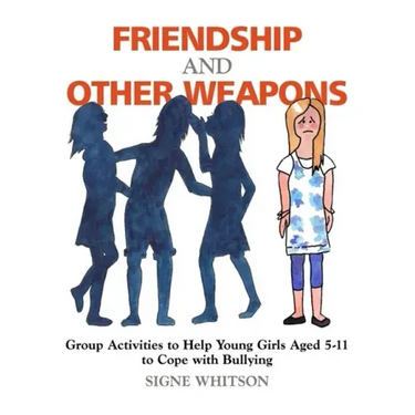 Friendship and Other Weapons: Group Activities to Help Young Girls Aged 5-11 to Cope with Bullying