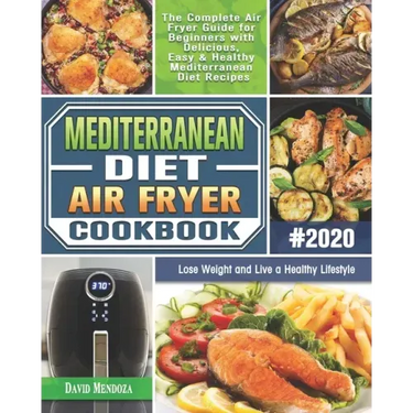 Mediterranean Diet Air Fryer Cookbook 2020: The Complete Air Fryer Guide for Beginners with Delicious, Easy & Healthy Mediterranean Diet Recipes to Lo