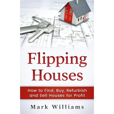 Flipping Houses: How to Find, Buy, Refurbish, and Sell Houses for Profit
