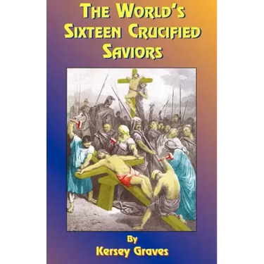 The World's Sixteen Crucified Saviors: Or Christianity Before Christ
