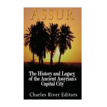 Assur: The History and Legacy of the Ancient Assyrian Empire's Capital City