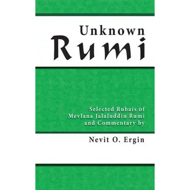 Unknown Rumi: Selected Rubais of Mevlana Jalaluddin Rumi and Commentary by Nevit O. Ergin