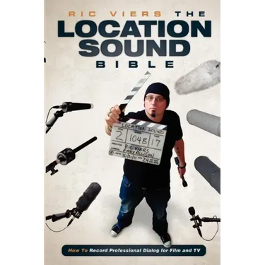 The Location Sound Bible: How to Record Professional Dialog for Film and TV