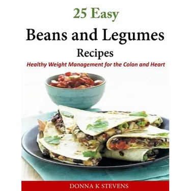 25 Easy Beans and Legumes Recipes: Healthy Weight Management for the Colon and Heart