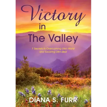 Victory in The Valley: 7 Secrets to Overcoming Life's Worst and Savoring Life's Best