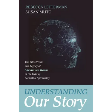 Understanding Our Story: The Life's Work and Legacy of Adrian Van Kaam in the Field of Formative Spirituality