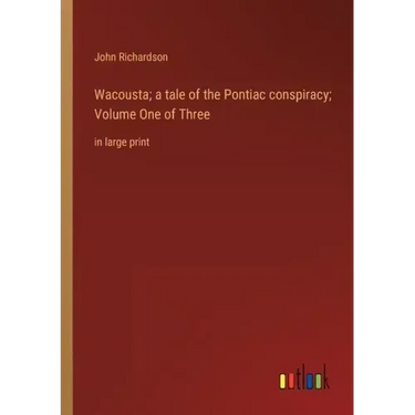 Wacousta; a tale of the Pontiac conspiracy; Volume One of Three: in large print