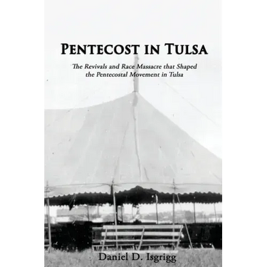 Pentecost In Tulsa: The Revivals and Race Massacre that Shaped the Pentecostal Movement in Tulsa