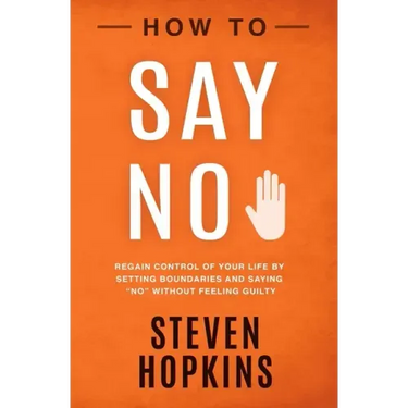How to Say No: Regain Control of Your Life by Setting Boundaries and Saying No Without Feeling Guilty