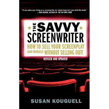 The Savvy Screenwriter: How to Sell Your Screenplay (and Yourself) Without Selling Out!