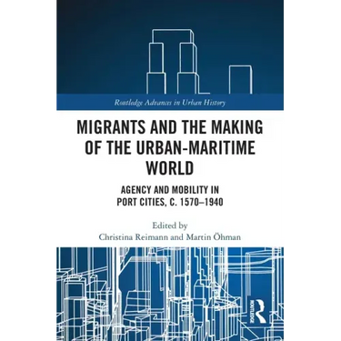 Migrants and the Making of the Urban-Maritime World: Agency and Mobility in Port Cities, C. 1570-1940