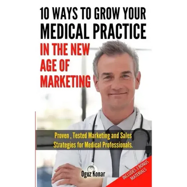 10 Ways To Grow Your Medical Practice In The New Age Of Marketing: Proven techniques to help your practice prospers with online and offline marketing