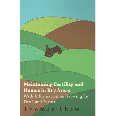 Maintaining Fertility and Humus in Dry Areas - With Information on Growing for Dry Land Farms
