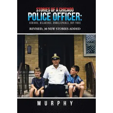 Stories of a Chicago Police Officer: Serious, Hilarious, Unbelievable, but True