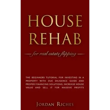 House Rehab: for Real Estate Flipping - The beginners tutorial for investing in a property with due diligence guide and proper fina