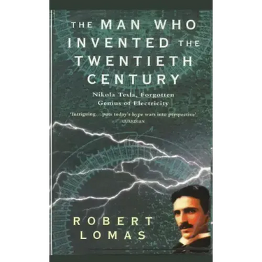 The Man Who Invented the Twentieth Century: Nikola Tesla, Forgotten Genius of Electricity