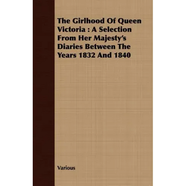 The Girlhood Of Queen Victoria: A Selection From Her Majesty's Diaries Between The Years 1832 And 1840