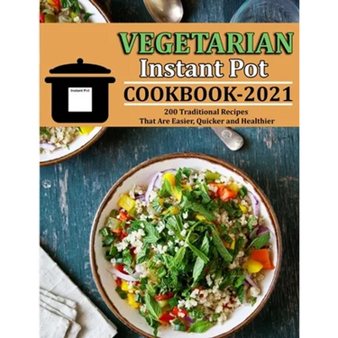 Vegetarian Instant Pot Cookbook 2021: 200 Traditional Recipes That Are Easier, Quicker and Healthier
