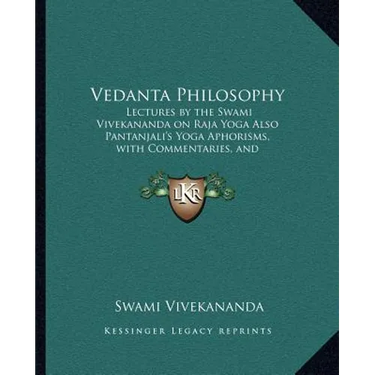 Vedanta Philosophy: Lectures by the Swami Vivekananda on Raja Yoga Also Pantanjali's Yoga Aphorisms, with Commentaries, and Glossary of Sanskrit Terms