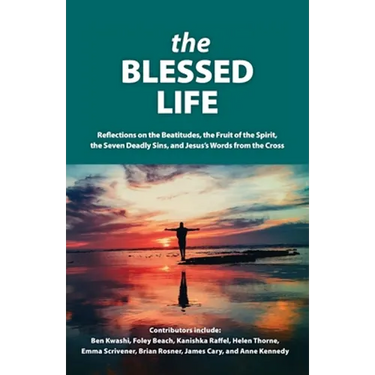 The Blessed Life: Reflections On The Beatitudes, The Fruit Of The Spirit, The Seven Deadly Sins and Jesus's Words From The Cross