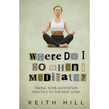 Where Do I Go When I Meditate?: Taking your meditation practice to the next level