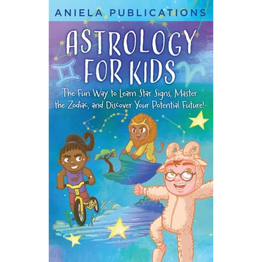 Astrology for Kids: The Fun Way to Learn Star Signs, Master the Zodiac, and Discover Your Potential Future!