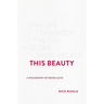 This Beauty: A Philosophy of Being Alive