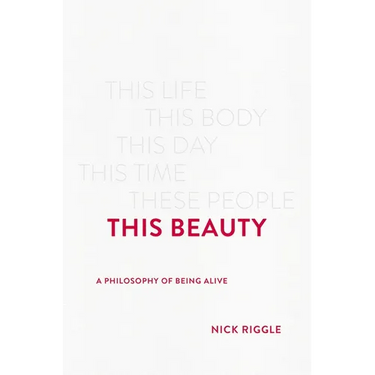 This Beauty: A Philosophy of Being Alive