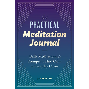 The Practical Meditation Journal: Daily Meditations and Prompts to Find Calm in Everyday Chaos