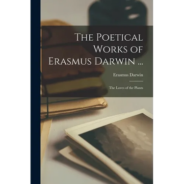 The Poetical Works of Erasmus Darwin ...: The Loves of the Plants